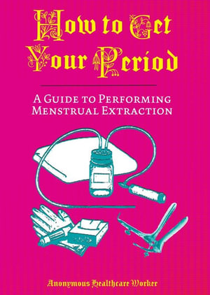 How to Get Your Period : A Guide to Performing Menstrual Extraction - Anonymous Healthcare Worker