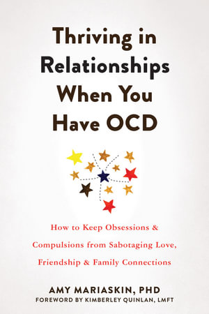 Thriving in Relationships When You Have OCD : How to Keep Obsessions and Compulsions from Sabotaging Love, Friendship, and Family Connections - Amy Mariaskin