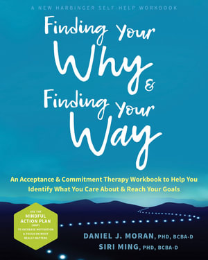 Finding Your Why and Finding Your Way : An Acceptance and Commitment Therapy Workbook to Help You Identify What You Care About and Reach Your Goals - Daniel J. Moran