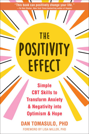 The Positivity Effect : Simple CBT Skills to Transform Anxiety and Negativity into Optimism and Hope - Dan Tomasulo