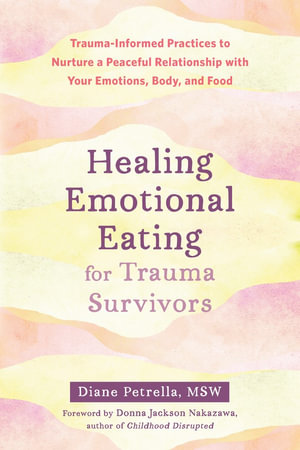 Healing Emotional Eating for Trauma Survivors : Trauma-Informed Practices to Nurture a Peaceful Relationship with Your Emotions, Body, and Food - Diane Petrella