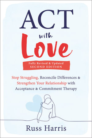 ACT with Love : Stop Struggling, Reconcile Differences, and Strengthen Your Relationship with Acceptance and Commitment Therapy - Russ Harris