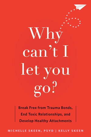 Why Can't I Let You Go? : Break Free from Trauma Bonds, End Toxic Relationships, and Develop Healthy Attachments - Kelly Skeen