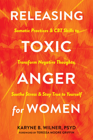 Releasing Toxic Anger For Women : Somatic Practices and CBT Skills to Transform Negative Thoughts, Soothe Stress, and Stay True to Yourself - Karyne B.  &  Moore Griffin, Teressa Wilner