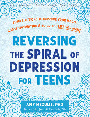 Reversing The Spiral Of Depression For Teens : Simple Actions to Improve Your Mood, Boost Motivation, and Build the Life You Want - Amy  &  Shibley Hyde, Janet Mezulis