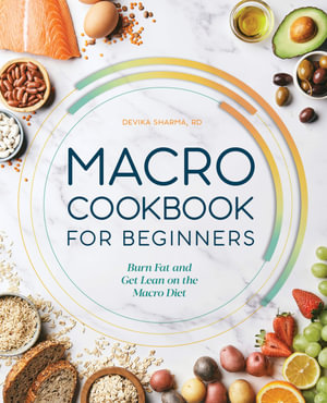 Macro Cookbook for Beginners : Burn Fat and Get Lean on the Macro Diet - Devika Sharma