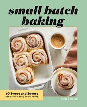 Small Batch Baking : 60 Sweet and Savory Recipes to Satisfy Your Craving - Saura Kline