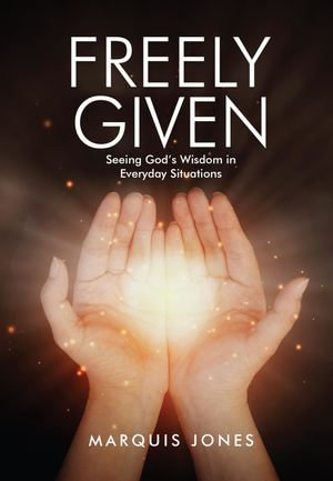 Freely Given Seeing God S Wisdom In Everyday Situations Ebook By Marquis D Jones Booktopia