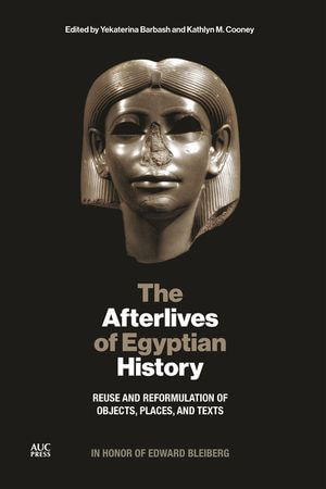 The Afterlives of Egyptian History : Reuse and Reformulation of Objects, Places, and Texts - Yekaterina Barbash