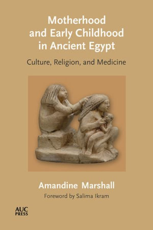 Motherhood and Early Childhood in Ancient Egypt : Culture, Religion, and Medicine - Amandine Marshall