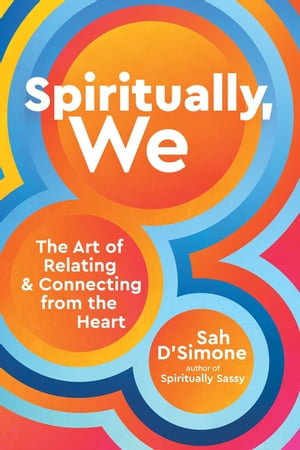 Spiritually, We : The Art of Relating and Connecting from the Heart - Sah D'Simone