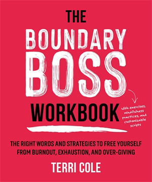 The Boundary Boss Workbook : The Right Words and Strategies to Free Yourself from Burnout, Exhaustion, and Over-Giving - Terri Cole