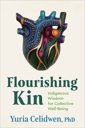 Flourishing Kin : Indigenous Wisdom for Collective Well-Being - Yuria Celidwen