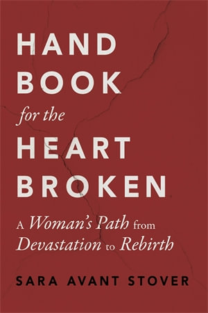 Handbook for the Heartbroken : A Woman's Path from Devastation to Rebirth - Sara Avant Stover