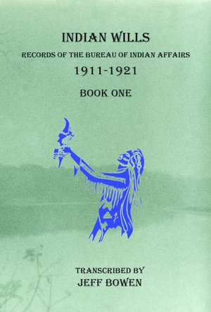 Indian Wills, 1911-1921 Book One : Records of the Bureau of Indian Affairs - Jeff Bowen