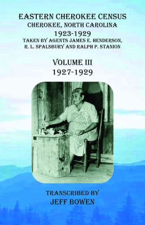 Eastern Cherokee Census, Cherokee, North Carolina, 1923-1929, Volume III (1927-1929) : Taken by Agents James E. Henderson, R. L. Spalsbury and Ralph P. - Jeff Bowen