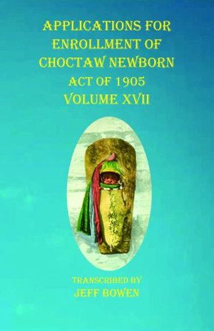 Applications For Enrollment of Choctaw Newborn Act of 1905 Volume XVII - Jeff Bowen