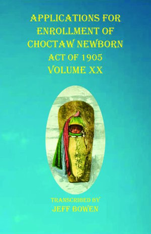 Applications For Enrollment of Choctaw Newborn Act of 1905 Volume XX - Jeff Bowen