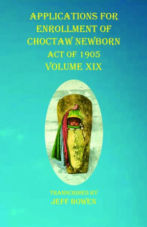 Applications For Enrollment of Choctaw Newborn Act of 1905 Volume XIX - Jeff Bowen