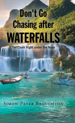 Don't Go Chasing after Waterfalls : The Clues Right under the Nose - Simon- Peter Broughton