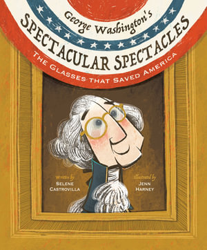 George Washington's Spectacular Spectacles : The Glasses That Saved America - Selene Castrovilla