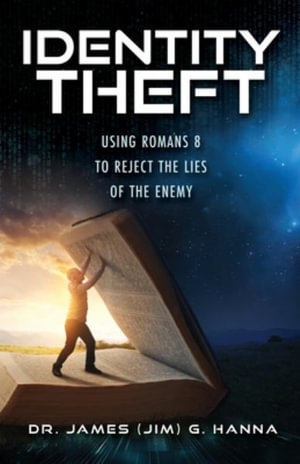 Identity Theft : Using Romans 8 to Reject the Lies of the Enemy - Dr. James (Jim) G. Hanna