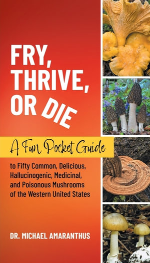 Fry, Thrive, or Die : A Fun Pocket Guide to 50 Common, Delicious, Hallucinogenic, Medicinal, and Poisonous Mushrooms of the Western United S - Mike Amaranthus