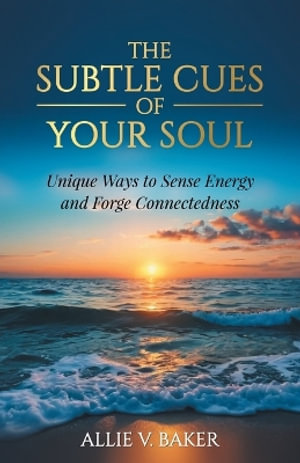 The Subtle Cues of Your Soul : Recognize Your Unique Ways to Sense Energy and Forge Connectedness - Allie V. Baker