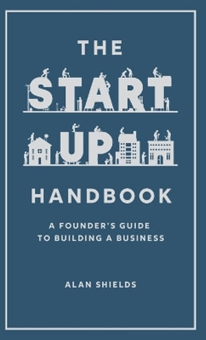 The Startup Handbook : A Founder's Guide to Building a Business - Alan Shields