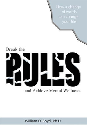 Break the Rules : And Achieve Mental Wellness - William D. Boyd Ph.D.