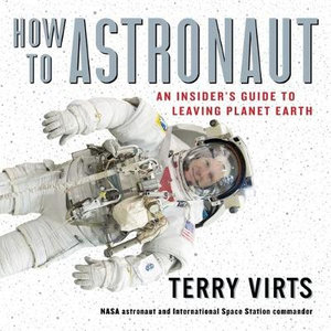 How to Astronaut : An Insider's Guide to Leaving Planet Earth; Library Edition - Terry Virts