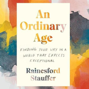 An Ordinary Age : Finding Your Way in a World That Expects Exceptional - Rainesford Stauffer