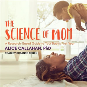 The Science of Mom Lib/E : A Research-Based Guide to Your Baby's First Year - Suzanne Toren