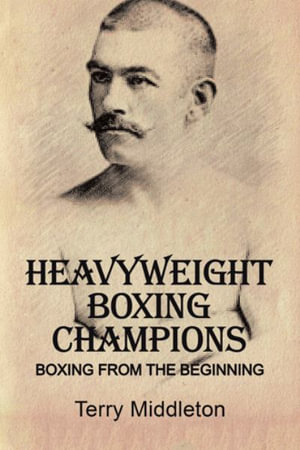 Heavyweight Boxing Champions : Boxing from the Beginning - Terry Middleton