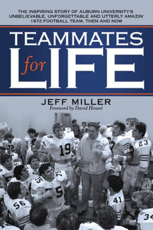 Teammates for Life : The Inspiring Story of Auburn University's Unbelievable, Unforgettable and Utterly Amazin' 1972 Football Team, Then and Now - Jeff Miller