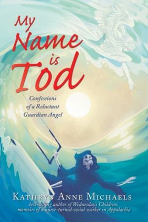 My Name is Tod : Confessions of a Reluctant Guardian Angel - Kathryn Anne Michaels