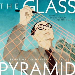 The Glass Pyramid : A Story of the Louvre Museum and Architect I. M. Pei - Jeanne Walker Harvey