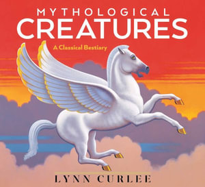 Mythological Creatures : A Classical Bestiary - Lynn Curlee