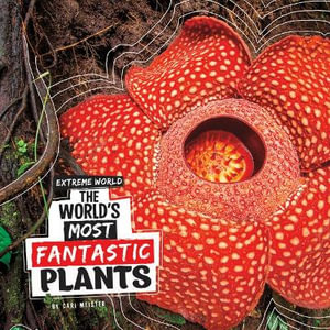 The World's Most Fantastic Plants : Extreme World - Cari Meister