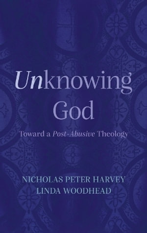 Unknowing God : Toward a Post-Abusive Theology - Nicholas Peter Harvey