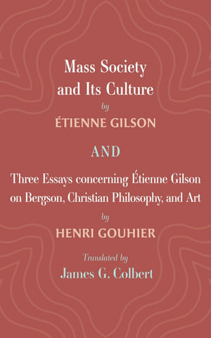 Mass Society and Its Culture, and Three Essays concerning Etienne Gilson on Bergson, Christian Philosophy, and Art - Étienne Gilson