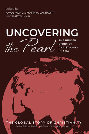 Uncovering the Pearl : The Hidden Story of Christianity in Asia - Amos Yong