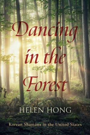Dancing in the Forest : Korean Shamans in the United States - Helen Hong