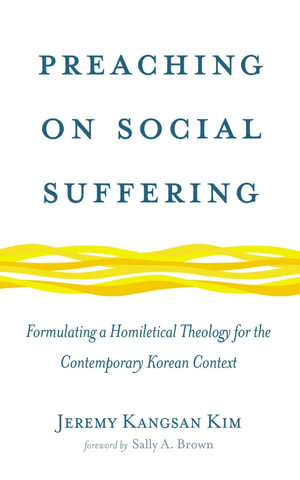 Preaching on Social Suffering : Formulating a Homiletical Theology for the Contemporary Korean Context - Jeremy Kangsan Kim