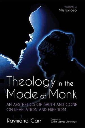 Theology in the Mode of Monk : An Aesthetics of Barth and Cone on Revelation and Freedom, Volume 3 - Raymond Carr