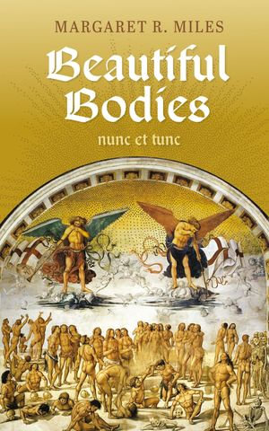 Beautiful Bodies : Augustine, nunc et tunc - Margaret R. Miles