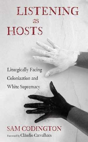 Listening as Hosts : Liturgically Facing Colonization and White Supremacy - Sam Codington