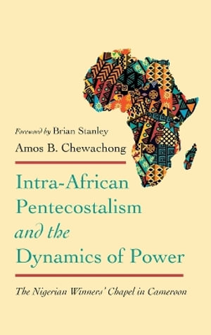 Intra-African Pentecostalism and the Dynamics of Power : The Nigerian Winners' Chapel in Cameroon - Amos B. Chewachong