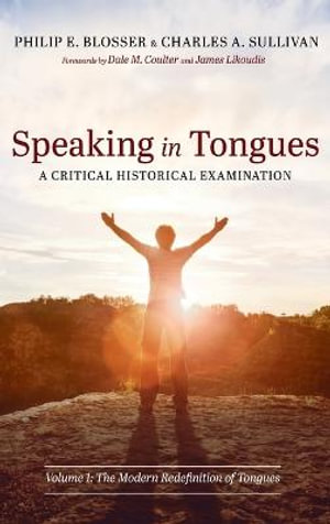 Speaking in Tongues : A Critical Historical Examination, Volume 1 - Philip E. Blosser