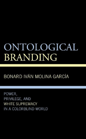 Ontological Branding : Power, Privilege, and White Supremacy in a Colorblind World - Bonard Ivan Molina Garcia